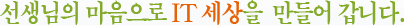 ¼±»ý´ÔÀÇ ¸¶À½À¸·Î IT ¼¼»óÀ» ¸¸µé¾î °©´Ï´Ù.